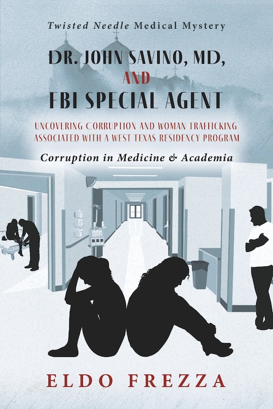 Front cover_Dr. John Savino, MD, and FBI Special Agent: Uncovering Corruption and woman trafficking associated with a West Texas Residency Program