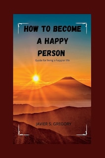 How to Become a Happy Person: Guide for living a happier life