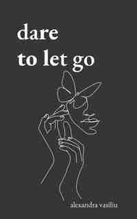 Dare to Let Go: Poems about Healing and Finding Yourself by Alexandra Vasiliu