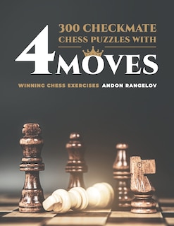 300 Checkmate Chess Puzzles With Four Moves: Winning Chess Exercises