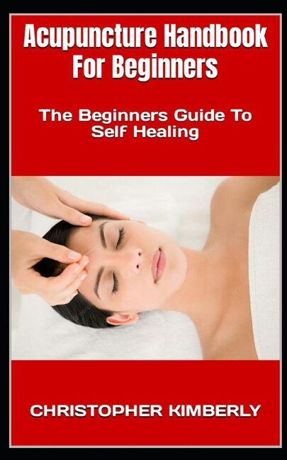 Acupuncture Handbook For Beginners: The Beginners Guide To Self Healing