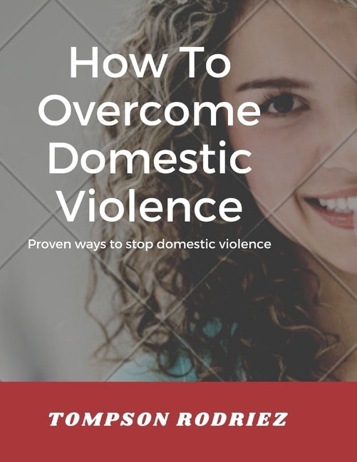 How to Stop Domestic Violence/Abuse in the Society: Proven Ways to Stop Being Abused or Violenced