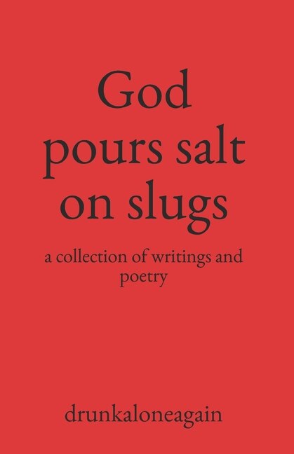 God pours salt on slugs: a collection of writings and poetry