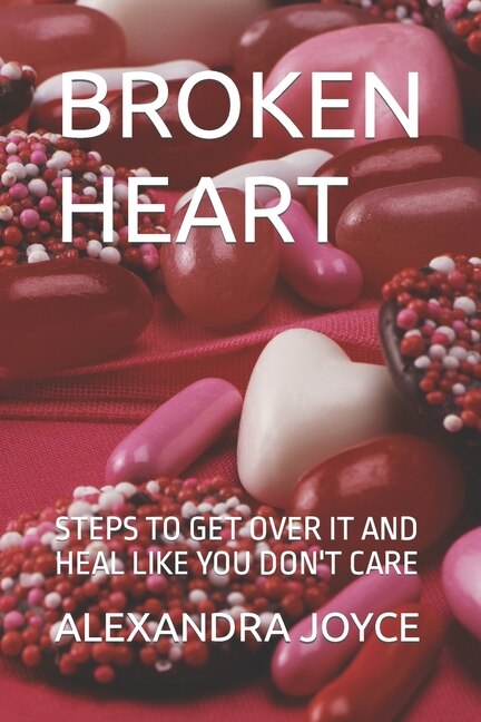 Broken Heart: Steps to Get Over It and Heal Like You Don't Care