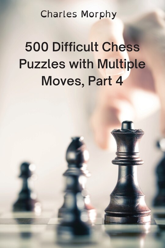 500 Difficult Chess Puzzles with Multiple Moves, Part 4 Winning Chess