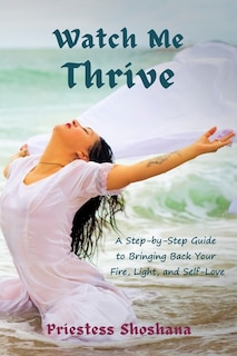 Watch Me Thrive: A Step-by-Step Guide to Bringing Back Your Fire, Light, and Self-Love