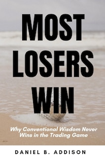 Most Losers Win: Why Conventional Wisdom Never Wins in the Trading Game