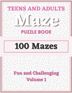 Teens and Adults Maze Puzzle Book: Volume 1: 100 Fun and Challenging Mazes with Solutions