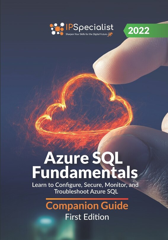 Azure SQL Fundamentals: Learn to Configure, Secure, Monitor, and Troubleshoot Azure SQL - Companion Guide: First Edition - 2022