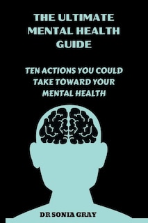 The Ultimate Mental Health Guide: Ten Actions You Could Take Toward Your Mental Health