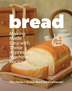 Front cover_Bread Making Made Easy with These Impressive Machine Recipes