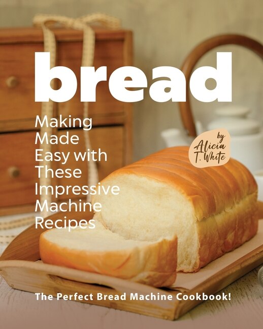 Front cover_Bread Making Made Easy with These Impressive Machine Recipes
