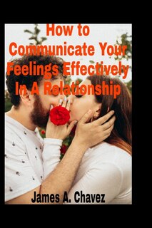 How to Communicate Your Feelings Effectively in a Relationship