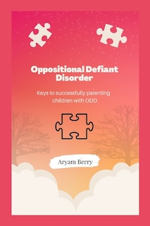 Oppositional Defiant Disorder: Keys to successfully parenting children with ODD