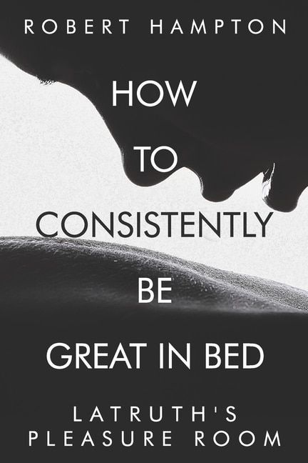 How to consistently be great in bed.: Latruth's Pleasure Room