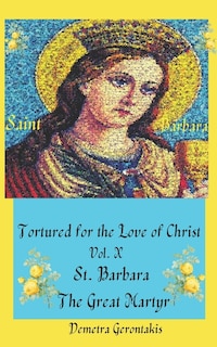 Front cover_Tortured For The Love Of Christ Vol. X St. Barbara The Great Martyr