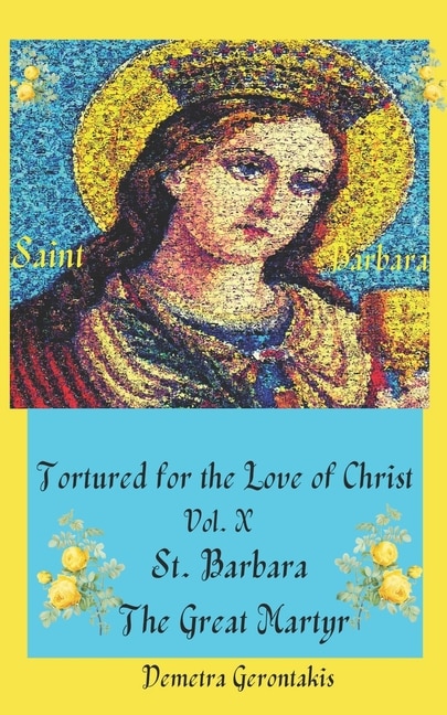 Front cover_Tortured For The Love Of Christ Vol. X St. Barbara The Great Martyr