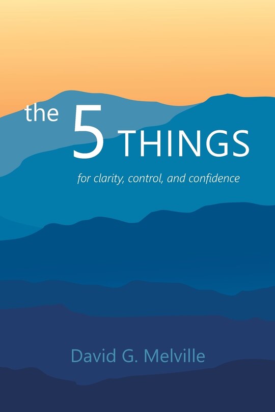 The 5 THINGS: for clarity, control, and confidence