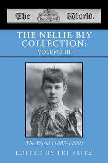 The Nellie Bly Collection: VOLUME III: The World (1887-1888)