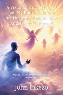 Front cover_A Vision of How My Spirit Left My Body, Went into the Heavenly Realms, Saw Angels, and Returned