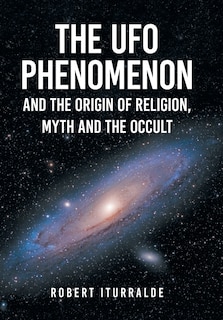 Front cover_The UFO Phenomenon and the Origin of Religion, Myth and The Occult