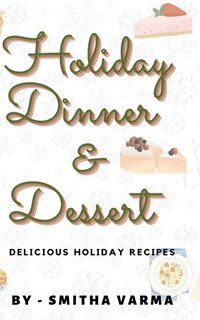 Holiday Dinner & Dessert: Tasty recipes to make your Holidays special & delicious