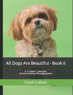 All Dogs Are Beautiful - Book II -: A Curated Collection of International Photographers