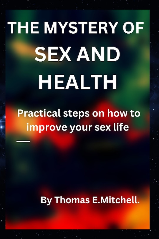 The Mystery of Sex and Health: Practical steps on how to improve your sex life