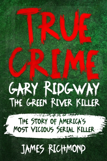 True Crime - Gary Ridgway The Green River Killer: The Story of America's Most Vicious Serial Killer