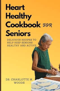 Heart Healthy Cookbook for Seniors: Delicious Recipes to Help Keep Seniors Healthy and Active