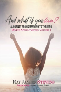 ...And what if you live? A Journey From Surviving To Thriving: Divine Appointments: Volume 1