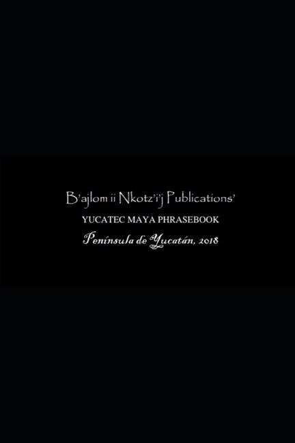 Couverture_B'ajlom ii Nkotz'i'j Publications' Yucatec Maya Phrasebook