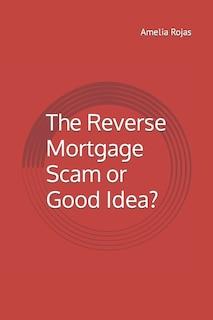 The Reverse Mortgage Scam or Good Idea?