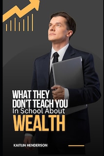 Front cover_What They Don't Teach You In School About Wealth