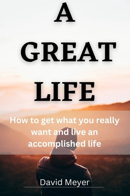 A Great Life: How to get what you really want and live an accomplished life