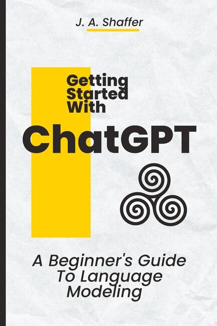 ChatGPT Getting Started: A Beginner's Guide To Language Modeling