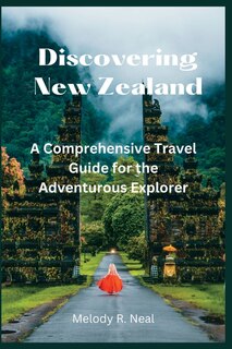Discovering New Zealand: A Comprehensive Travel Guide for the Adventurous Explorer