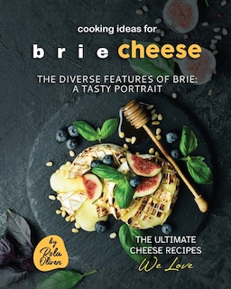 Cooking Ideas for Brie Cheese: The Diverse Features of Brie: A Tasty Portrait