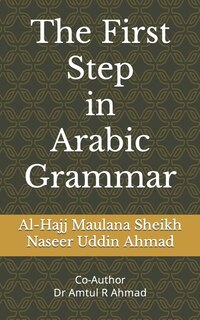 The First Step in Arabic Grammar: Arabic Grammar in English for the begginers