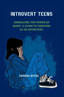 Introvert Teens: Embracing the Power of Quiet: A guide to thriving as an Introvert.