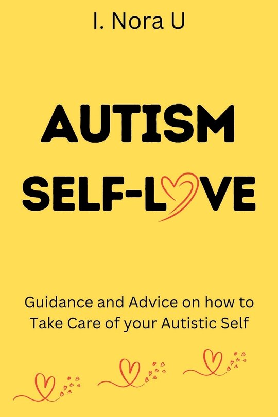 Autism Self-Love: Guidance and Advice on how to Take Care of your Autistic Self