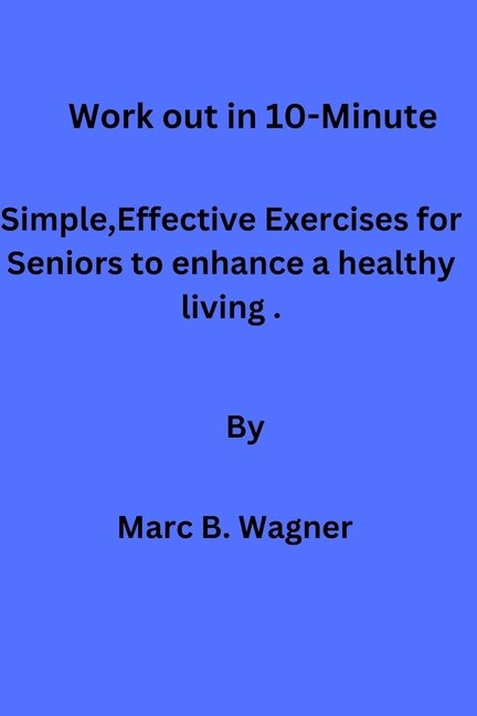 Work out in 10-Minute: Simple, Effective Exercises for Seniors to enhance a healthy living.