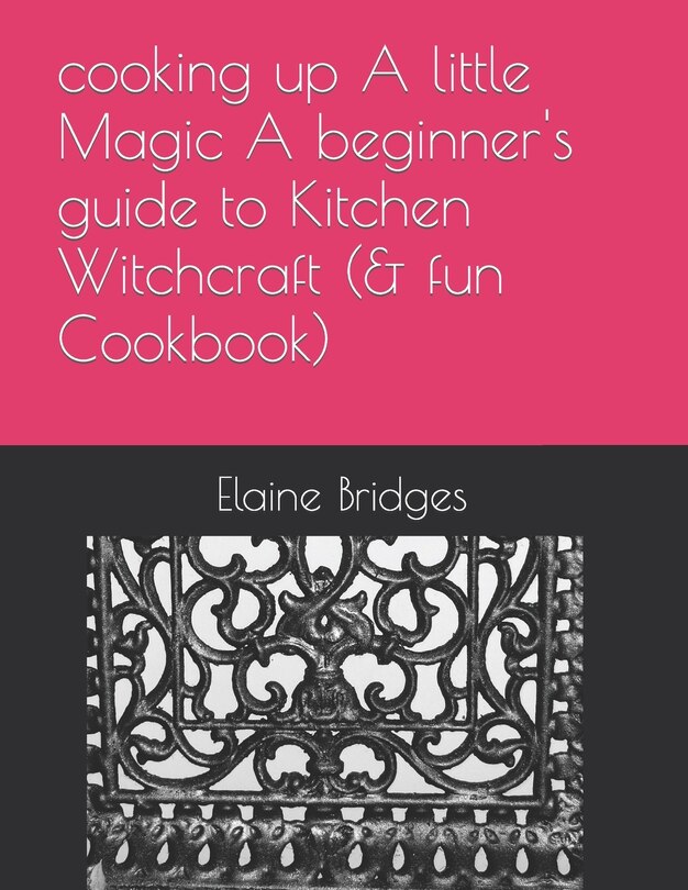 Front cover_cooking up A little Magic A beginner's guide to Kitchen Witchcraft (& fun Cookbook)