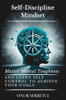 Self-Discipline Mindset: Master Mental Toughness and Learn Self Control to Achieve Your Goals