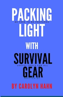 Packing Light With Survival Gear: Be Free To Be Prepared, Useful Tools For All