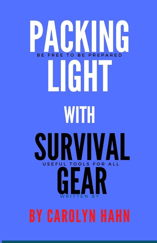 Packing Light With Survival Gear: Be Free To Be Prepared, Useful Tools For All