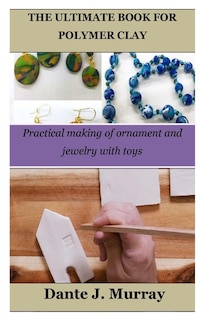 The Ultimate Book for Polymer Clay: Practical making of ornament and jewelry with toys