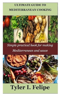 Ultimate Guide to Mediterranean Cooking: Simple practical book for making Mediterranean and sauce