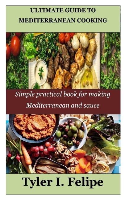 Ultimate Guide to Mediterranean Cooking: Simple practical book for making Mediterranean and sauce