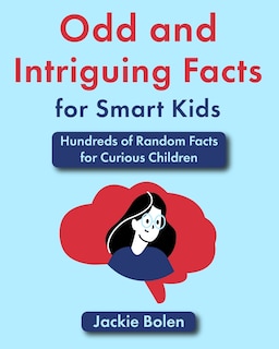 Odd and Intriguing Facts for Smart Kids: Hundreds of Random Facts for Curious Children